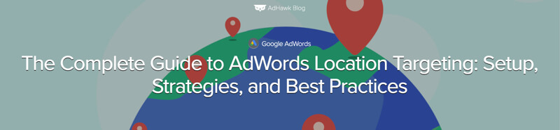 The Complete Guide to AdWords Location Targeting- Setup, Strategies, and Best Practices
